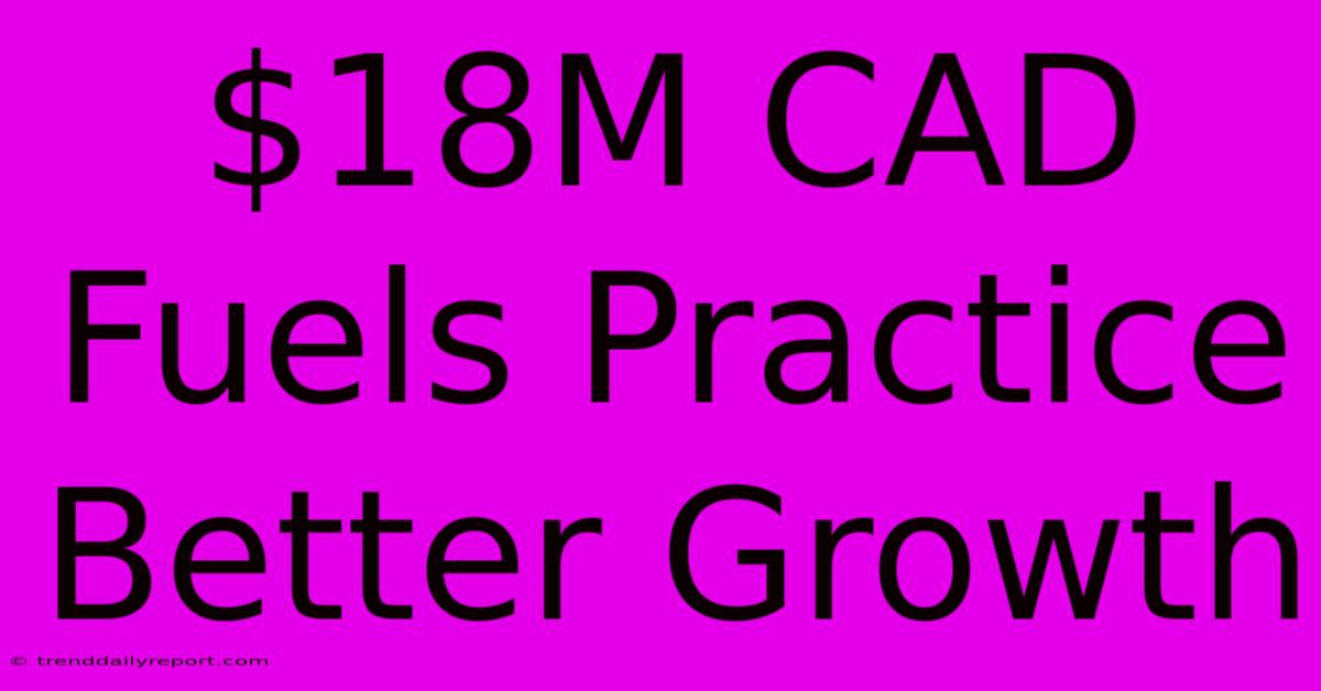 $18M CAD Fuels Practice Better Growth