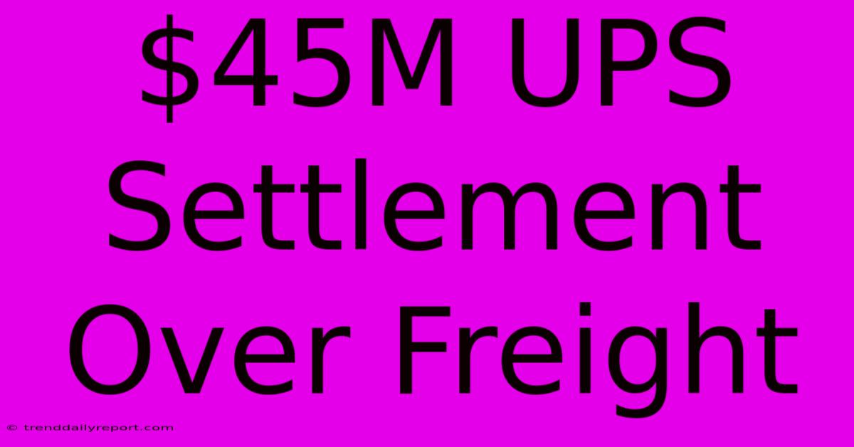 $45M UPS Settlement Over Freight