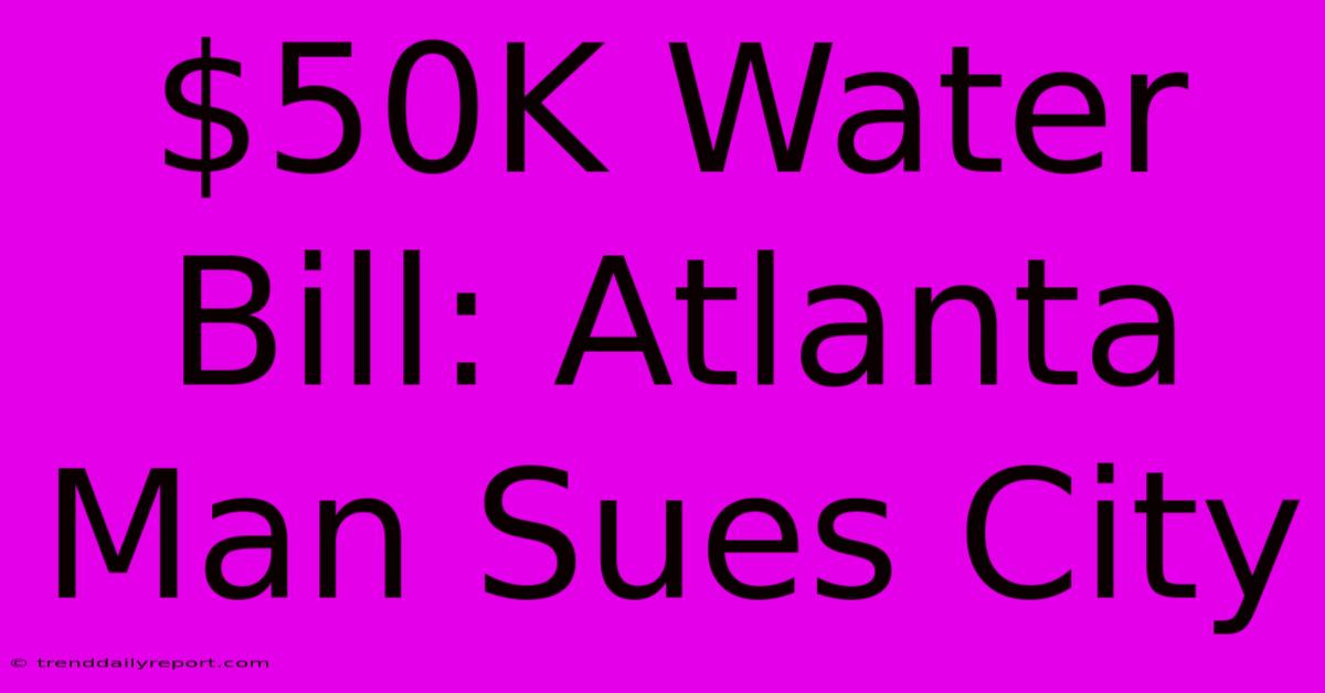 $50K Water Bill: Atlanta Man Sues City