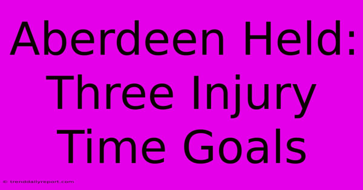 Aberdeen Held: Three Injury Time Goals