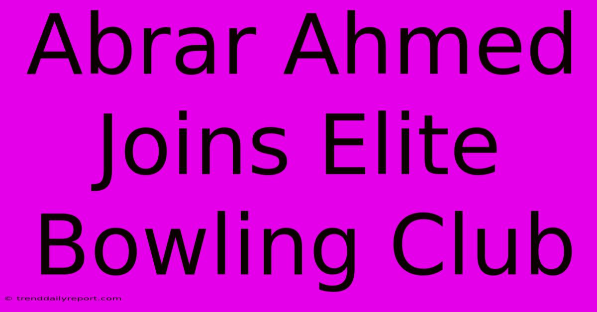 Abrar Ahmed Joins Elite Bowling Club