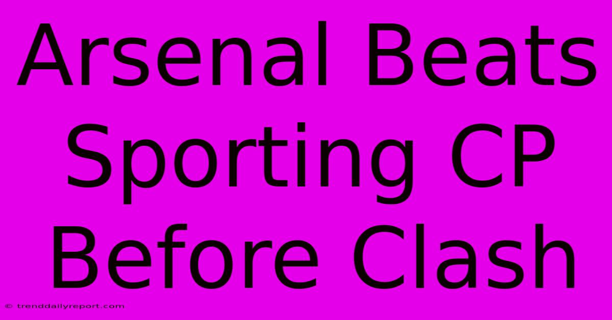 Arsenal Beats Sporting CP Before Clash