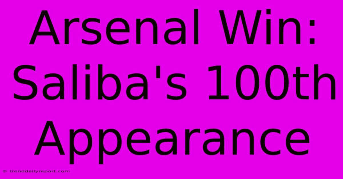 Arsenal Win: Saliba's 100th Appearance