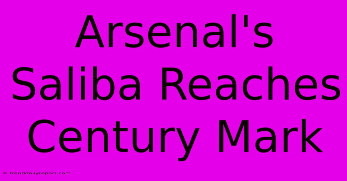 Arsenal's Saliba Reaches Century Mark