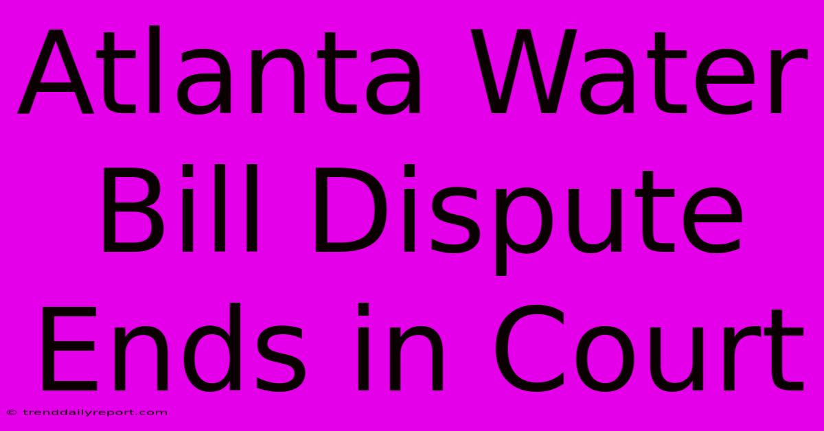 Atlanta Water Bill Dispute Ends In Court