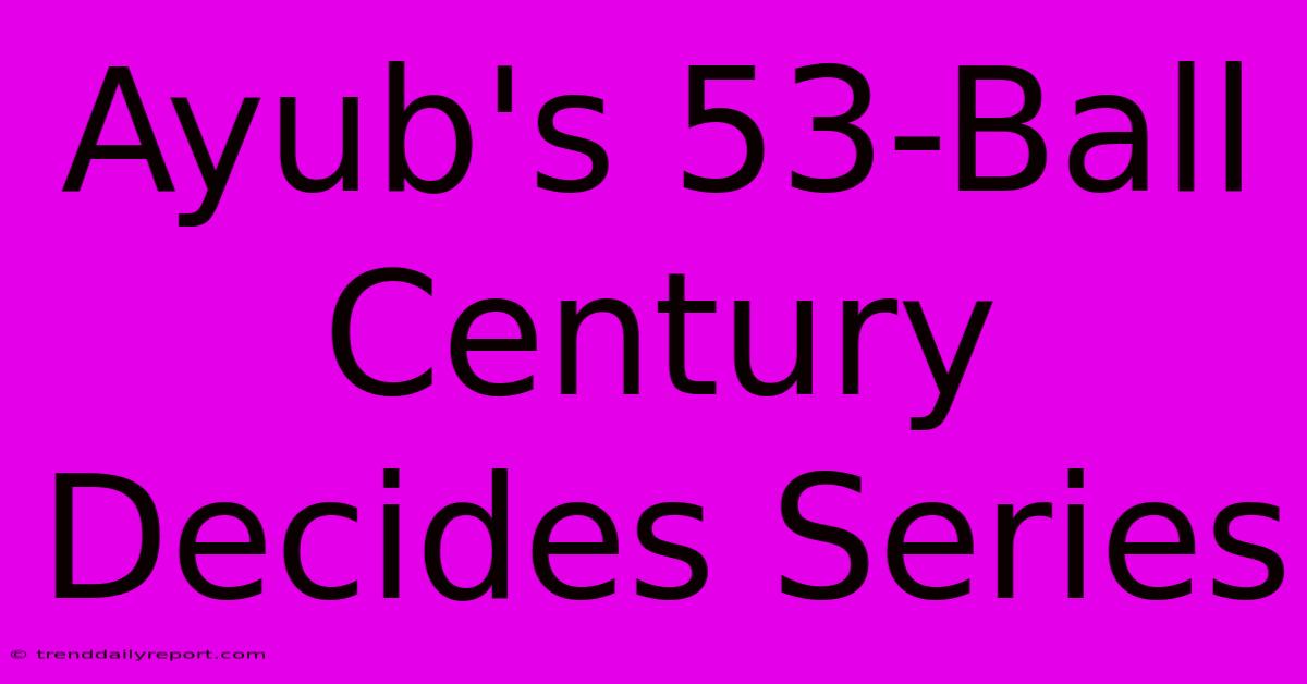 Ayub's 53-Ball Century Decides Series