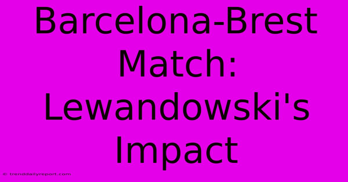 Barcelona-Brest Match: Lewandowski's Impact