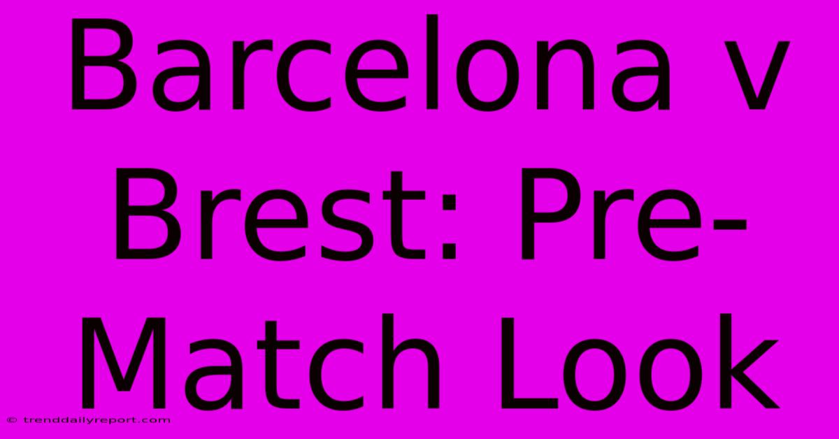 Barcelona V Brest: Pre-Match Look