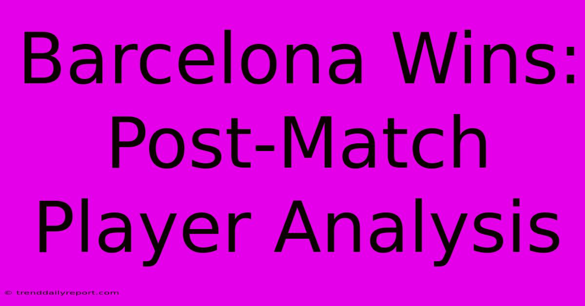 Barcelona Wins: Post-Match Player Analysis