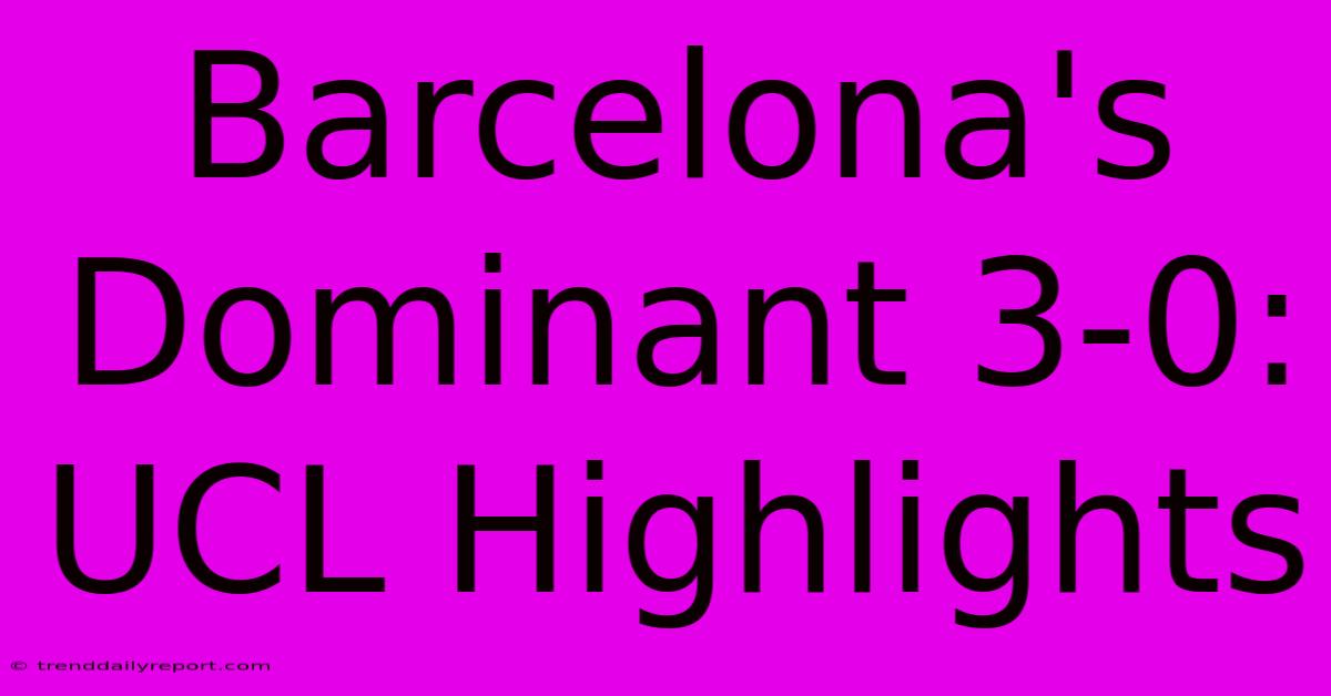 Barcelona's Dominant 3-0: UCL Highlights