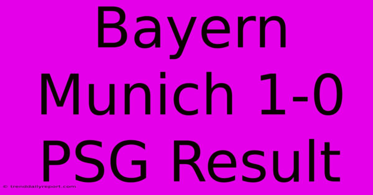 Bayern Munich 1-0 PSG Result