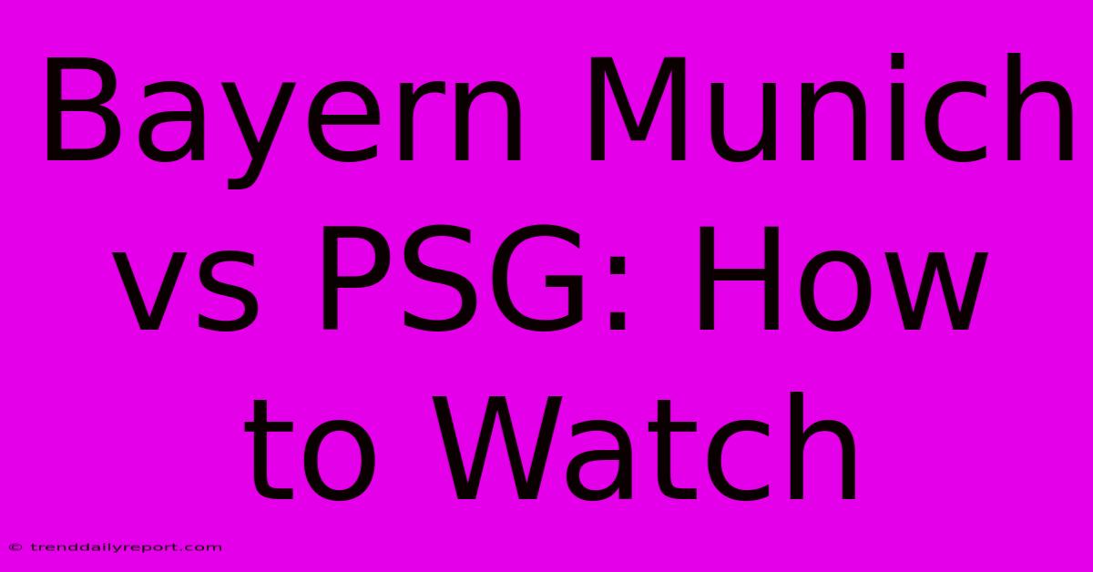 Bayern Munich Vs PSG: How To Watch