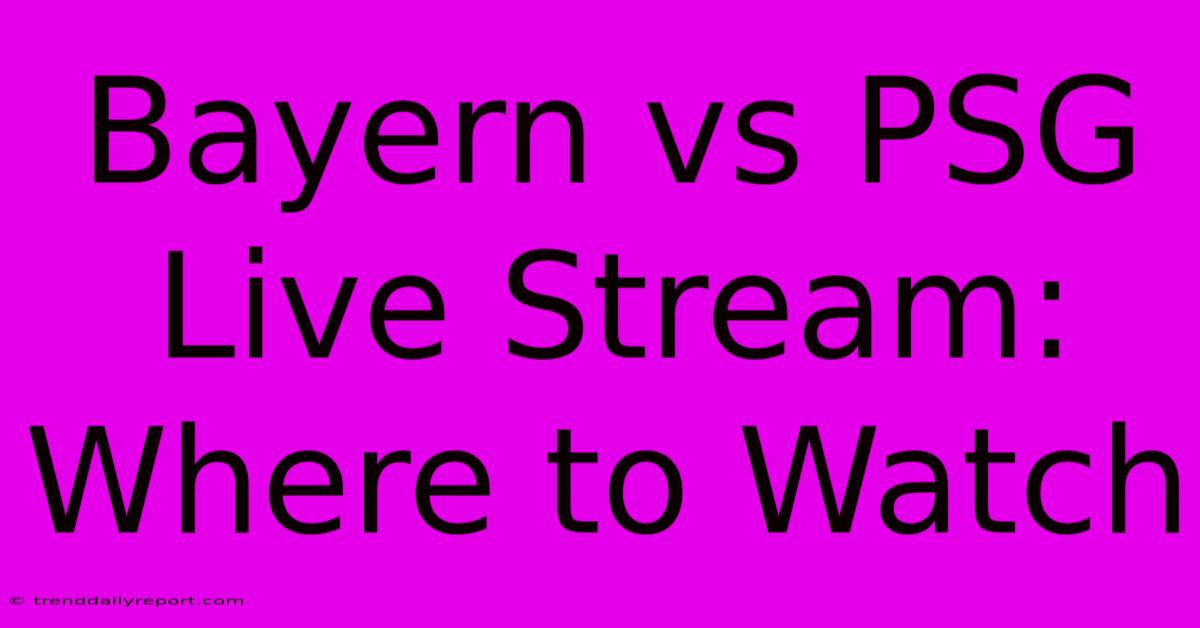 Bayern Vs PSG Live Stream: Where To Watch