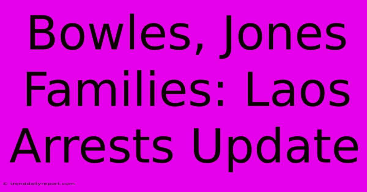 Bowles, Jones Families: Laos Arrests Update