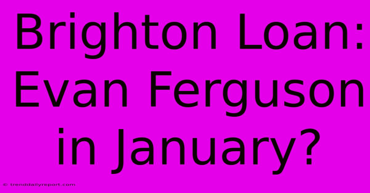 Brighton Loan: Evan Ferguson In January?