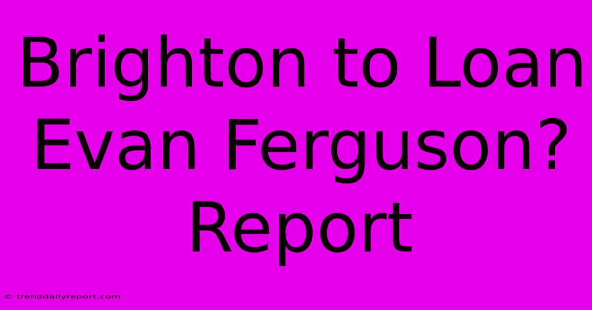 Brighton To Loan Evan Ferguson? Report