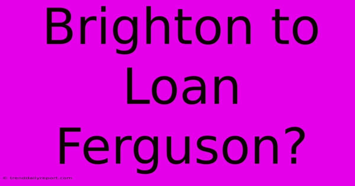 Brighton To Loan Ferguson?