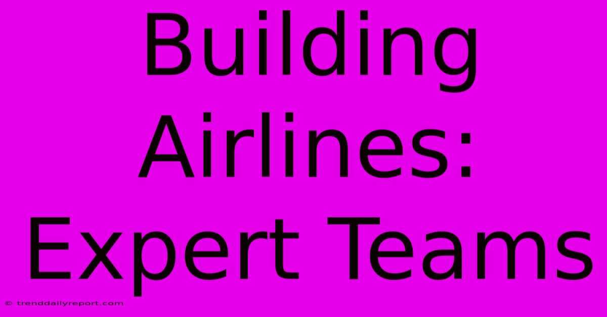 Building Airlines: Expert Teams