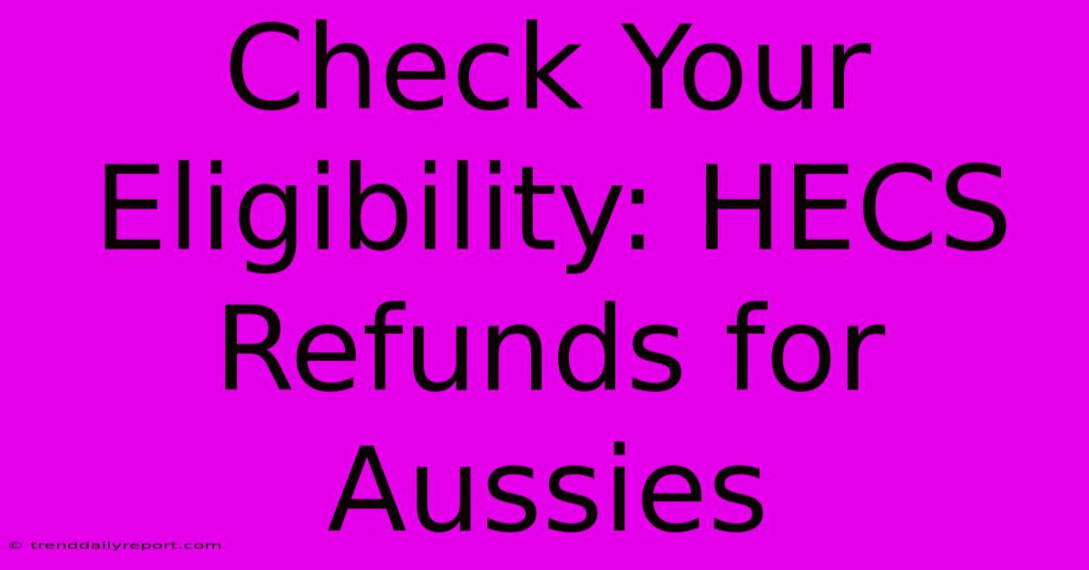 Check Your Eligibility: HECS Refunds For Aussies