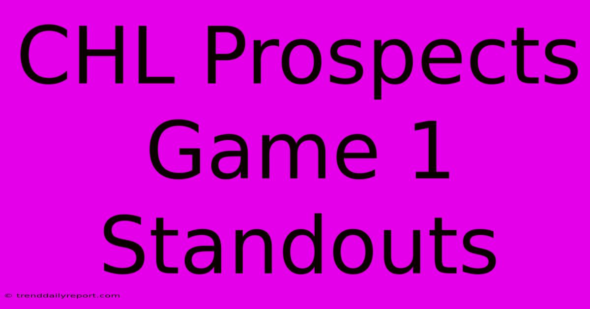 CHL Prospects Game 1 Standouts