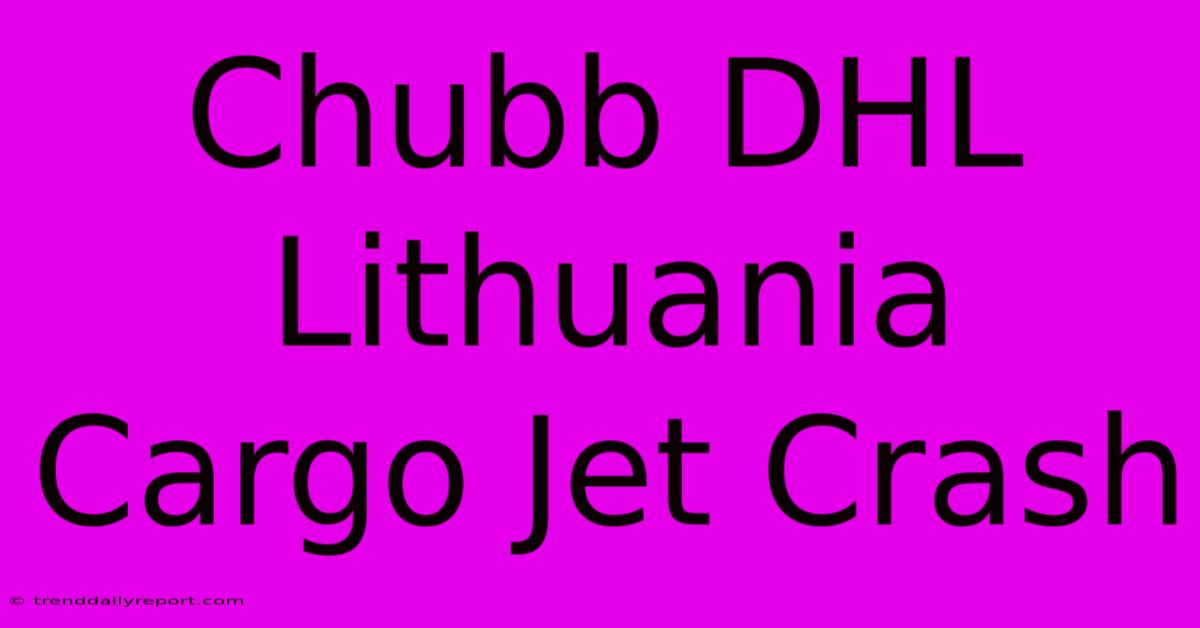 Chubb DHL Lithuania Cargo Jet Crash