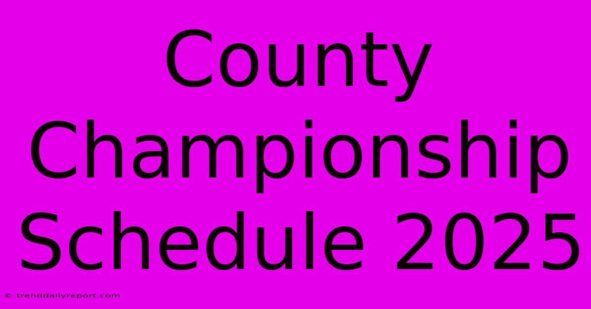 County Championship Schedule 2025