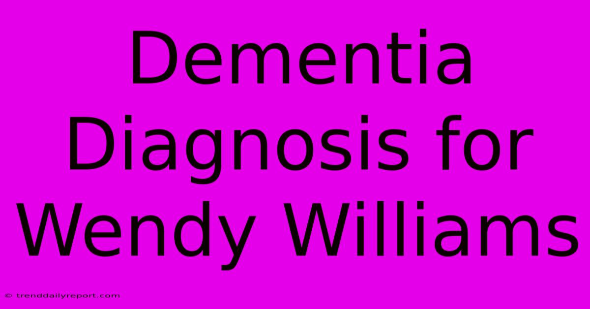 Dementia Diagnosis For Wendy Williams