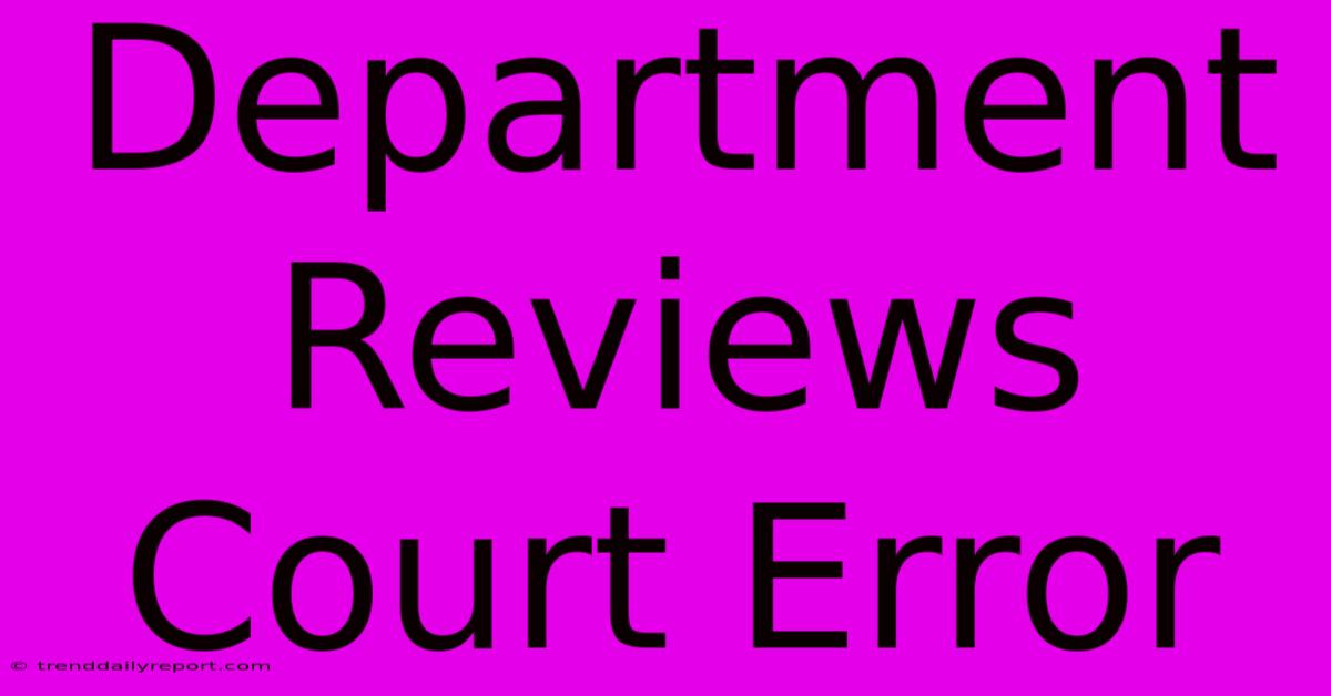 Department Reviews Court Error