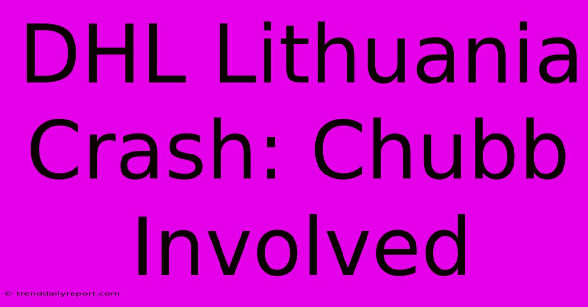 DHL Lithuania Crash: Chubb Involved