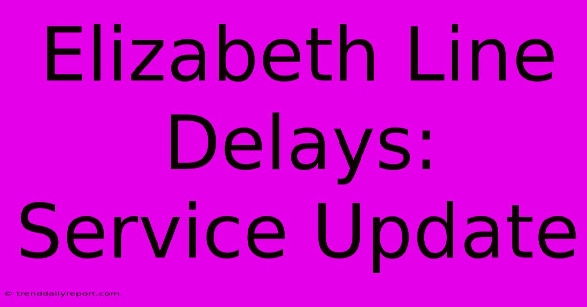 Elizabeth Line Delays: Service Update