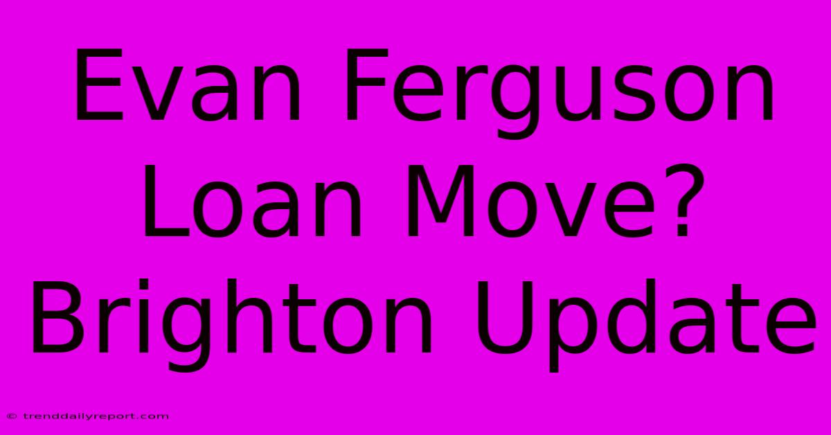 Evan Ferguson Loan Move? Brighton Update