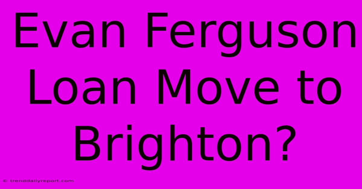 Evan Ferguson Loan Move To Brighton?