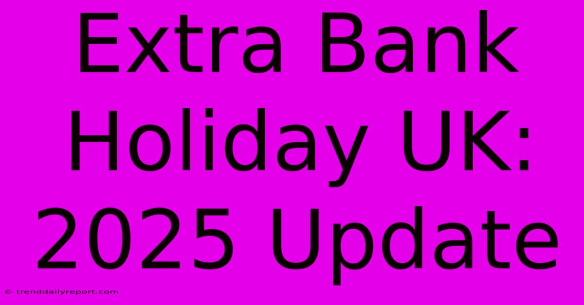 Extra Bank Holiday UK: 2025 Update