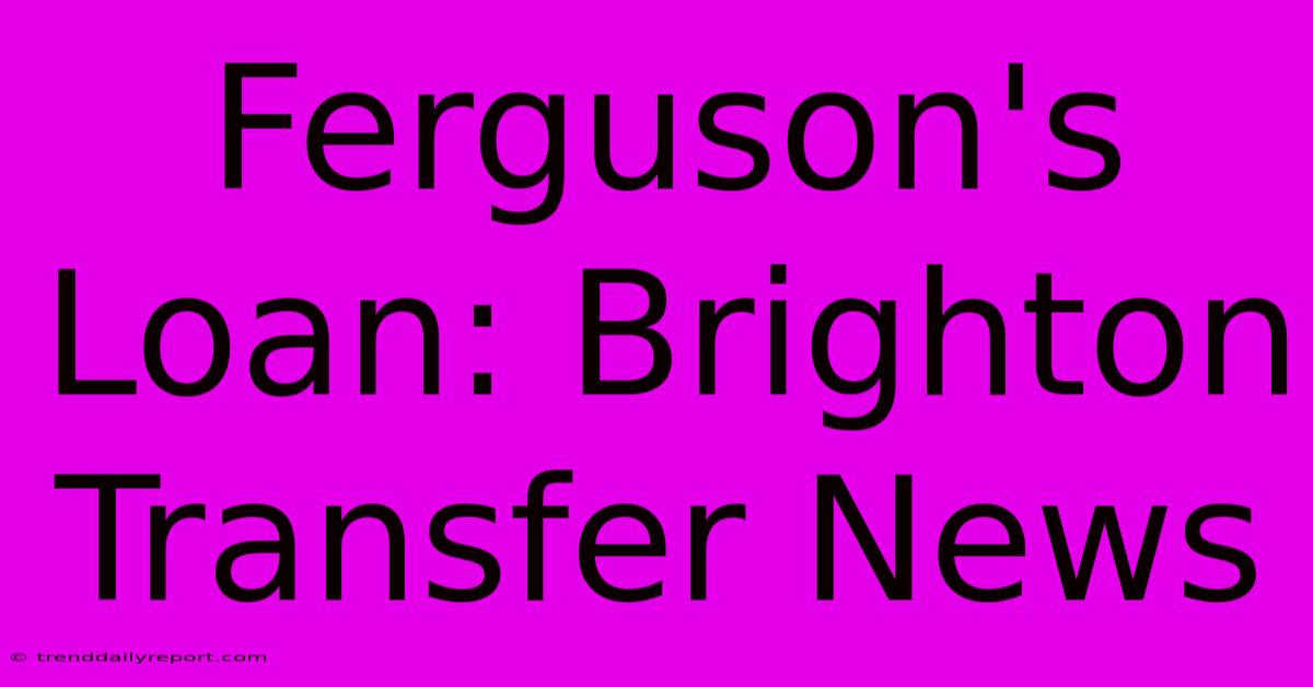 Ferguson's Loan: Brighton Transfer News