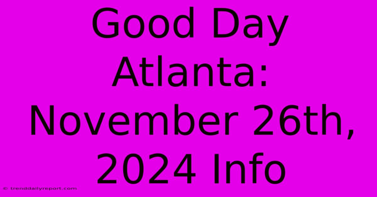 Good Day Atlanta: November 26th, 2024 Info