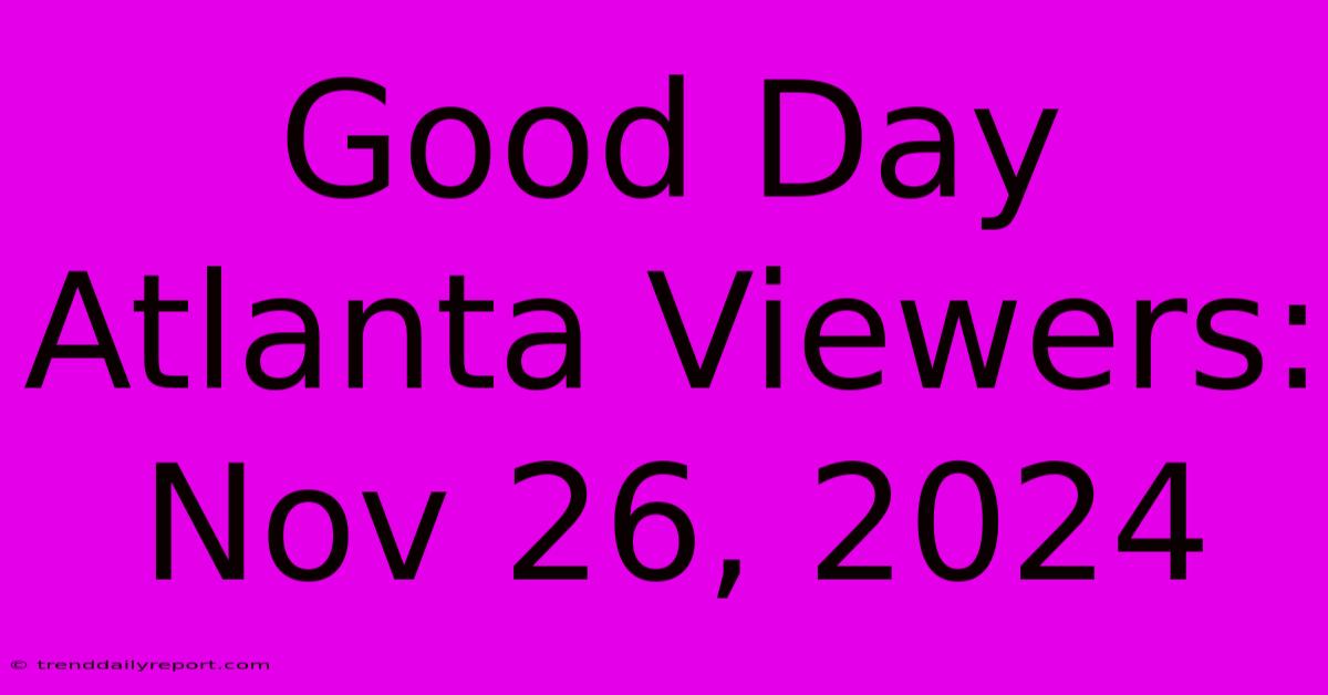 Good Day Atlanta Viewers: Nov 26, 2024