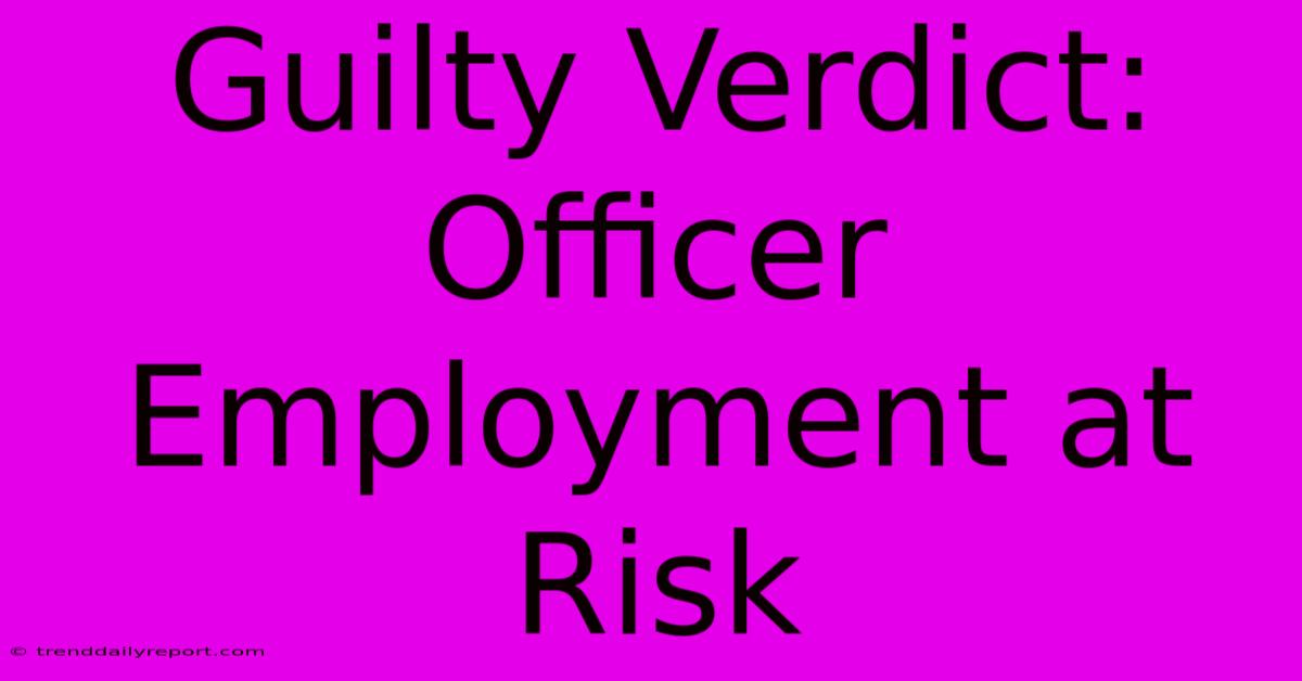 Guilty Verdict: Officer Employment At Risk