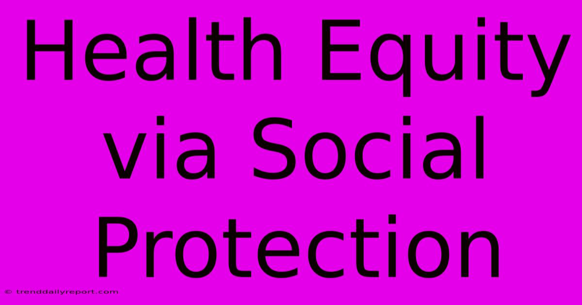 Health Equity Via Social Protection