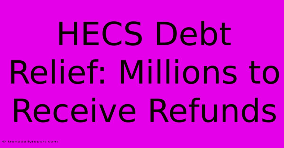 HECS Debt Relief: Millions To Receive Refunds