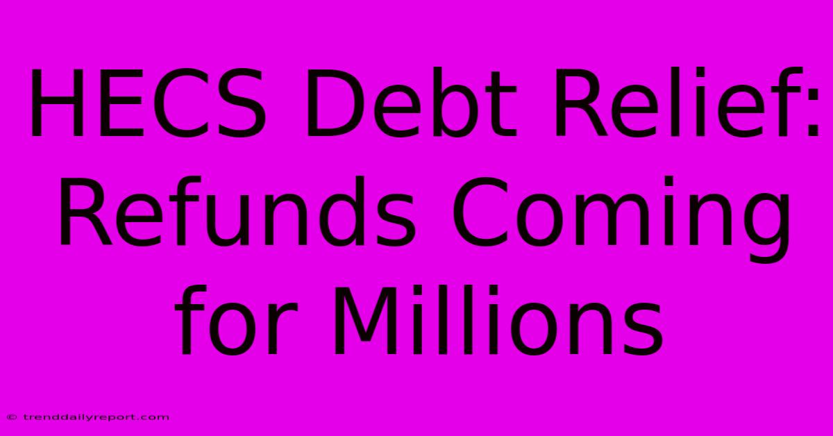 HECS Debt Relief: Refunds Coming For Millions