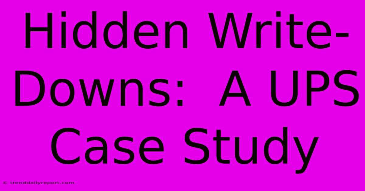 Hidden Write-Downs:  A UPS Case Study