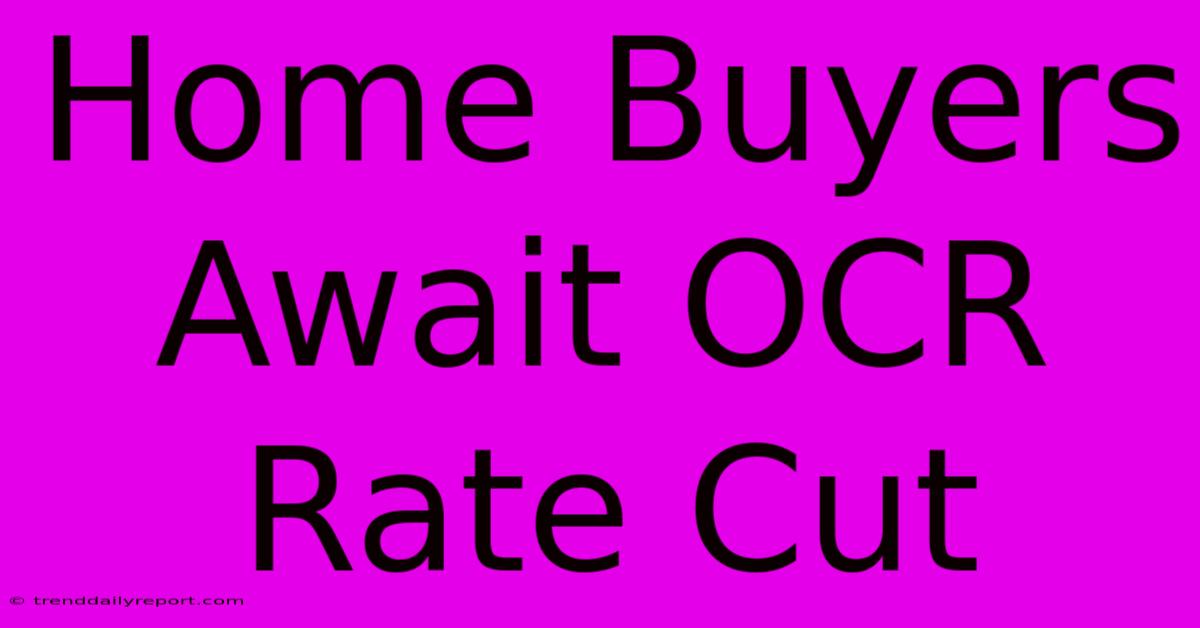 Home Buyers Await OCR Rate Cut