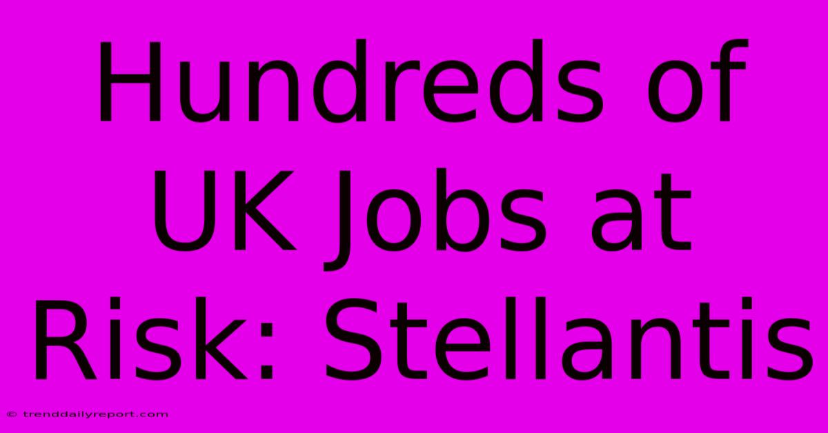 Hundreds Of UK Jobs At Risk: Stellantis