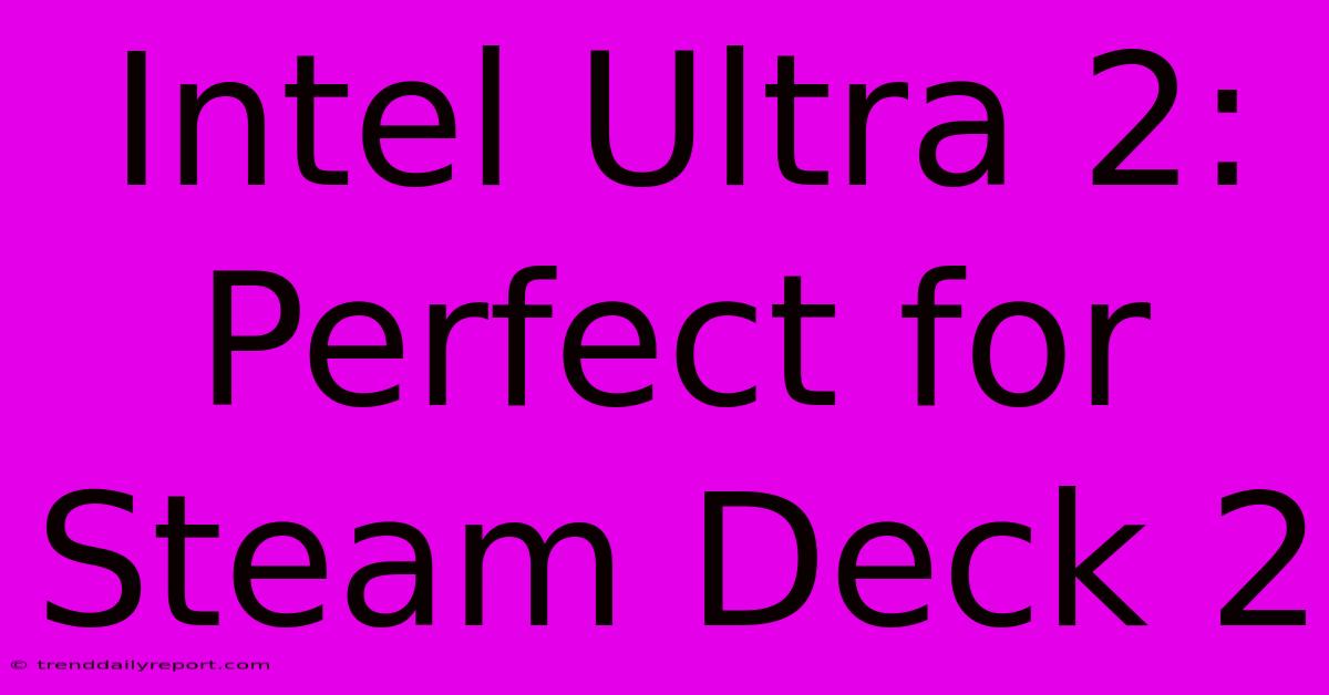 Intel Ultra 2: Perfect For Steam Deck 2