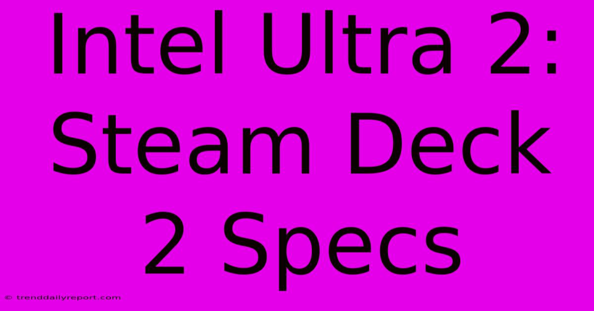 Intel Ultra 2: Steam Deck 2 Specs