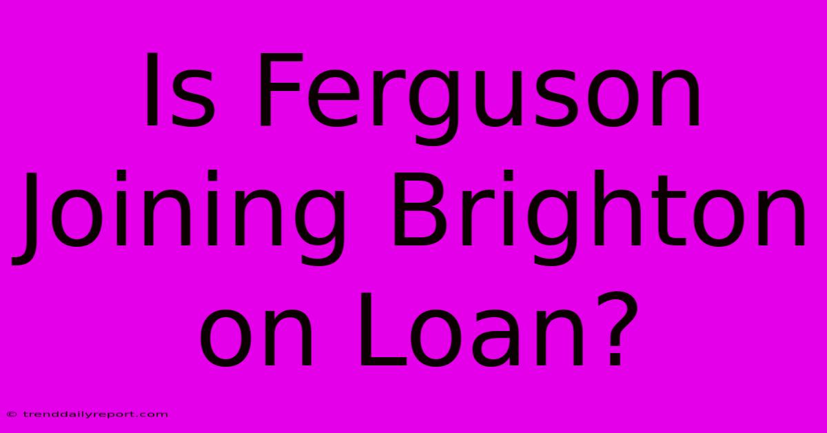 Is Ferguson Joining Brighton On Loan?