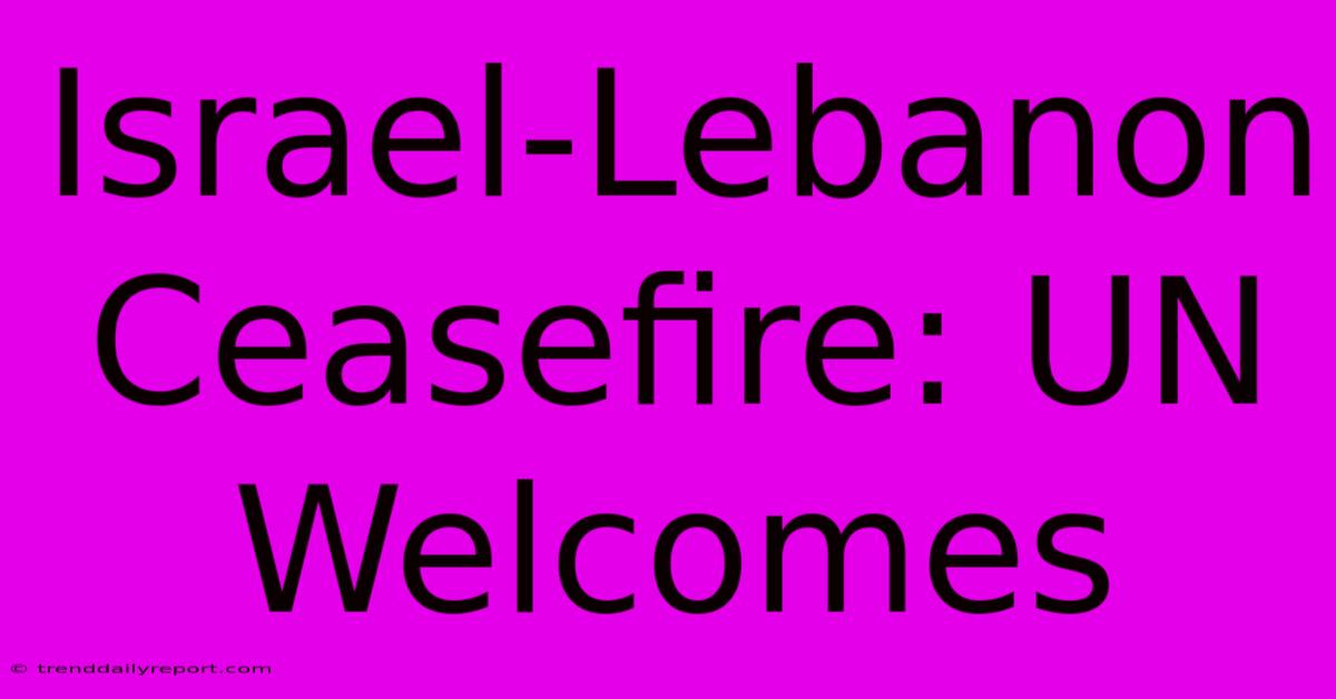 Israel-Lebanon Ceasefire: UN Welcomes