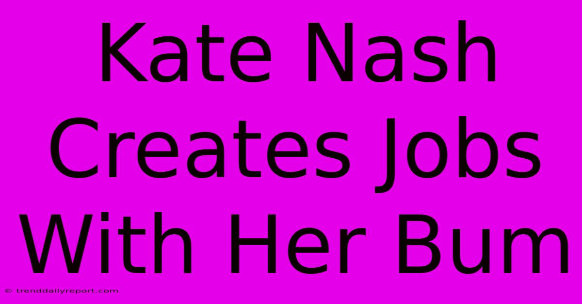 Kate Nash Creates Jobs With Her Bum