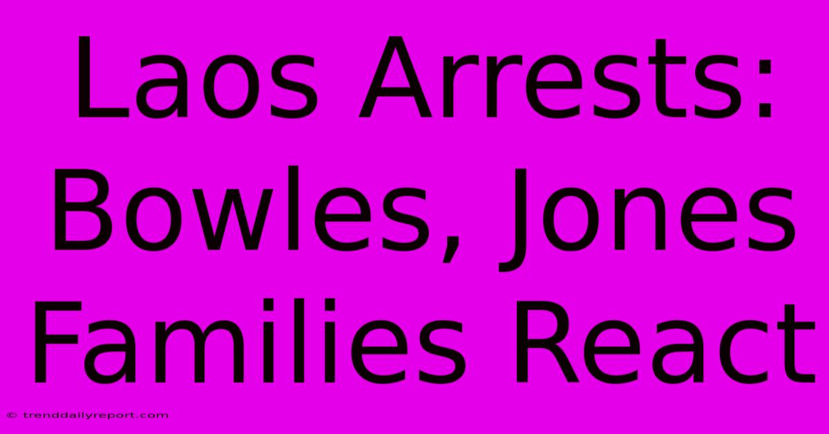 Laos Arrests: Bowles, Jones Families React