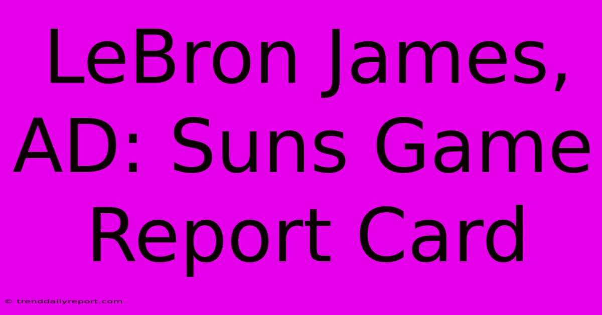 LeBron James, AD: Suns Game Report Card